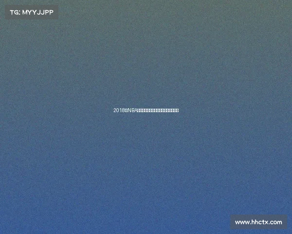 2018年NBA季后赛激战勇士王朝横扫骑士登顶之路